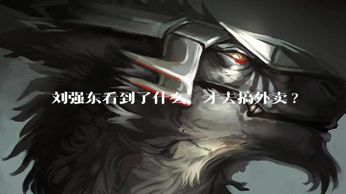 刘强东看到了什么,才去搞外卖?