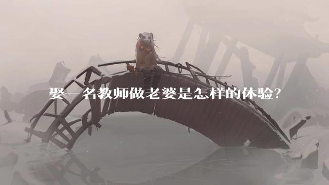 娶一名教师做老婆是怎样的体验?