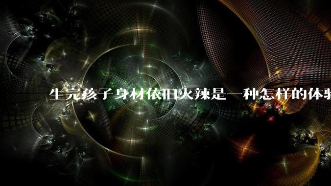 生完孩子身材依旧火辣是一种怎样的体验?