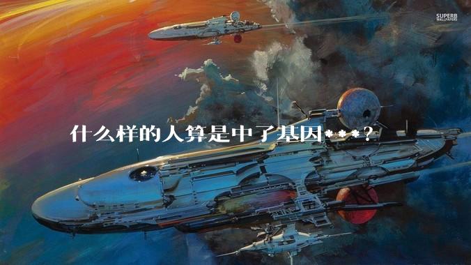 什么样的人算是中了基因***?