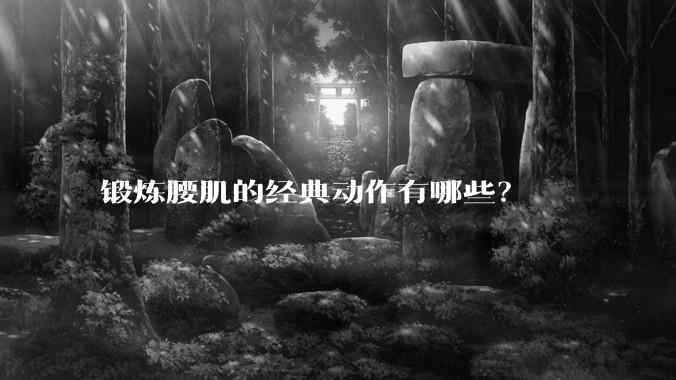 锻炼腰肌的经典动作有哪些?