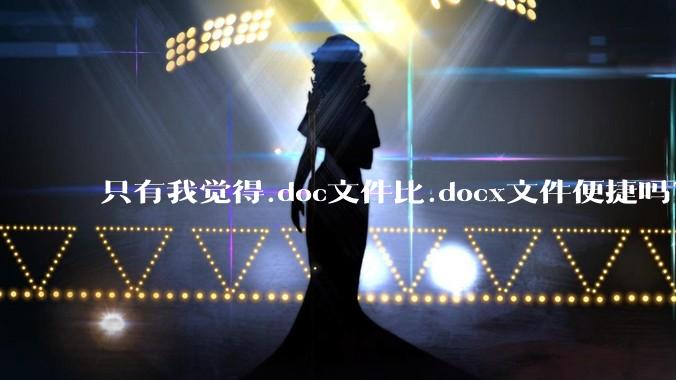 只有我觉得.doc文件比.docx文件便捷吗?