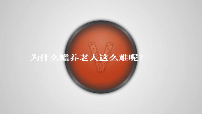 为什么赡养老人这么难呢?