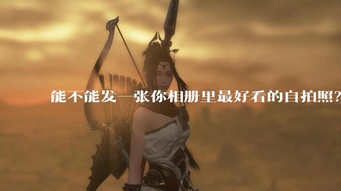 能不能发一张你相册里最好看的自拍照?