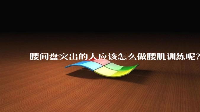 腰间盘突出的人应该怎么做腰肌训练呢?