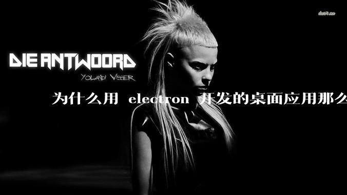 为什么用 electron 开发的桌面应用那么多？