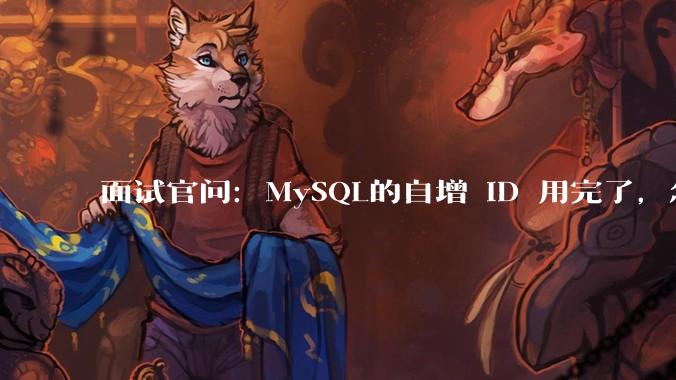 面试官问:MySQL的自增 ID 用完了,怎么办?