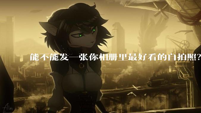 能不能发一张你相册里最好看的自拍照?