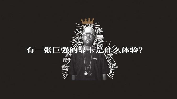 有一张巨强的显卡是什么体验?