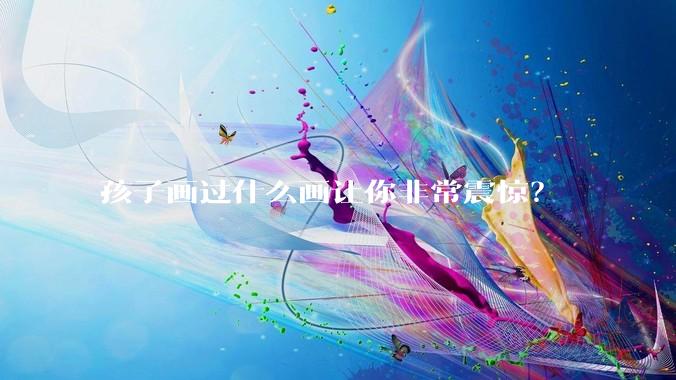 孩子画过什么画让你非常震惊?