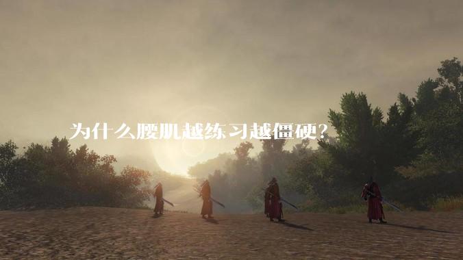 为什么腰肌越练习越僵硬？