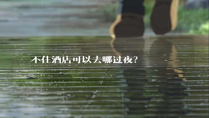 不住酒店可以去哪过夜?