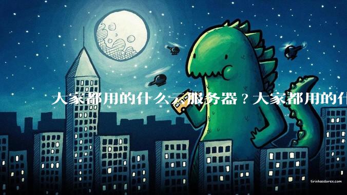 大家都用的什么云服务器?大家都用的什么云服务器?