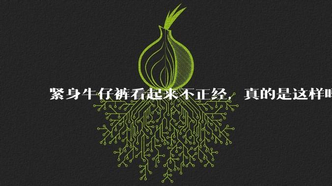 紧身牛仔裤看起来不正经,真的是这样吗?