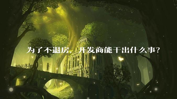 为了不退房,开发商能干出什么事?