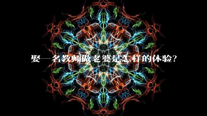 娶一名教师做老婆是怎样的体验?