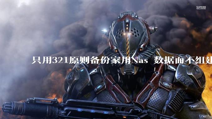 只用321原则备份家用Nas 数据而不组建raid阵列的人,不怕哪天备份全部同时损坏导致无法恢复吗?
