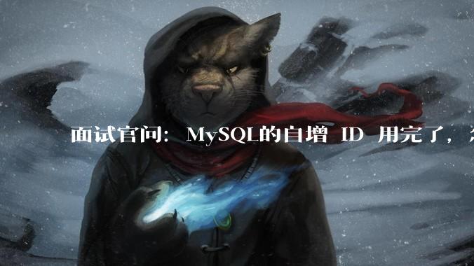 面试官问:MySQL的自增 ID 用完了,怎么办?