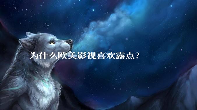 为什么欧美影视喜欢露点?
