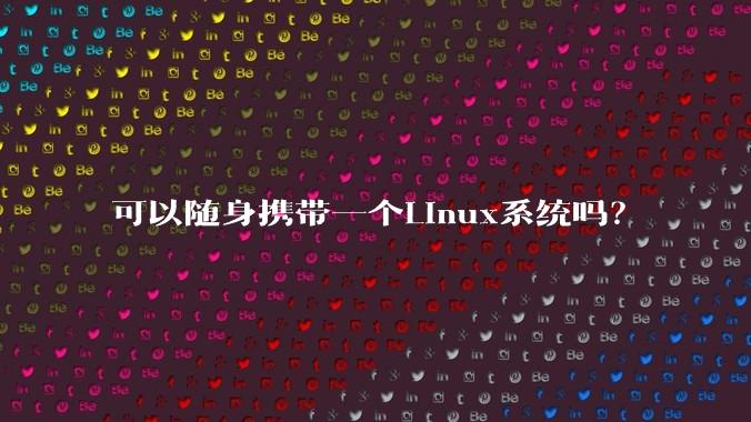 可以随身携带一个Linux系统吗?