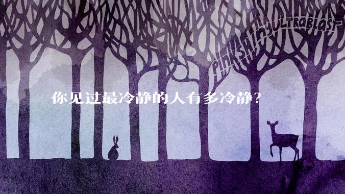 你见过最冷静的人有多冷静?