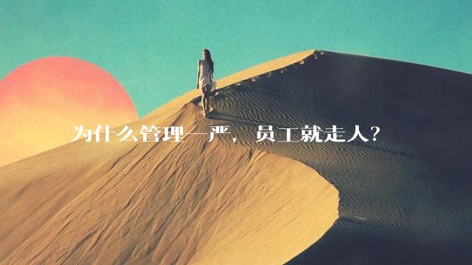 为什么管理一严,员工就走人?