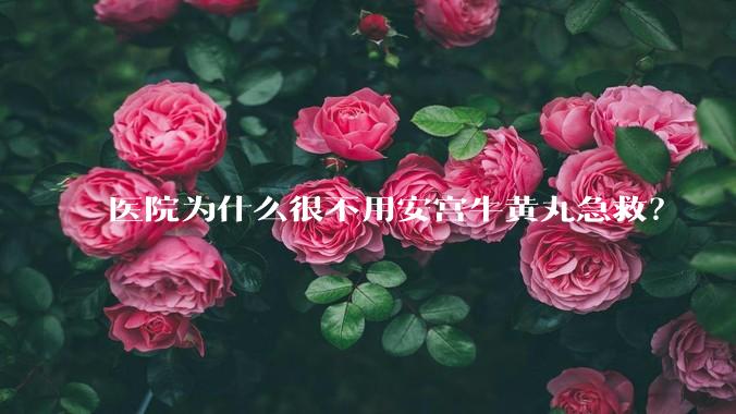 医院为什么很不用安宫牛黄丸急救?