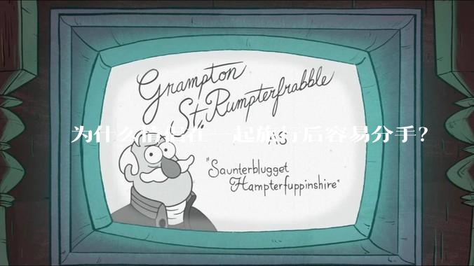 为什么情侣在一起旅行后容易分手?