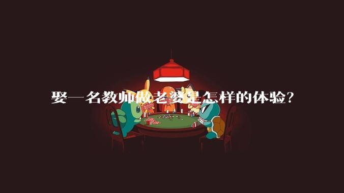 娶一名教师做老婆是怎样的体验?