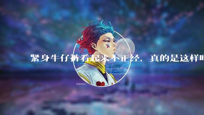 紧身牛仔裤看起来不正经,真的是这样吗?