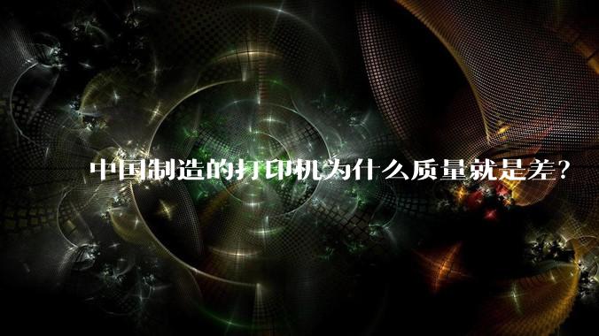 中国制造的打印机为什么质量就是差?