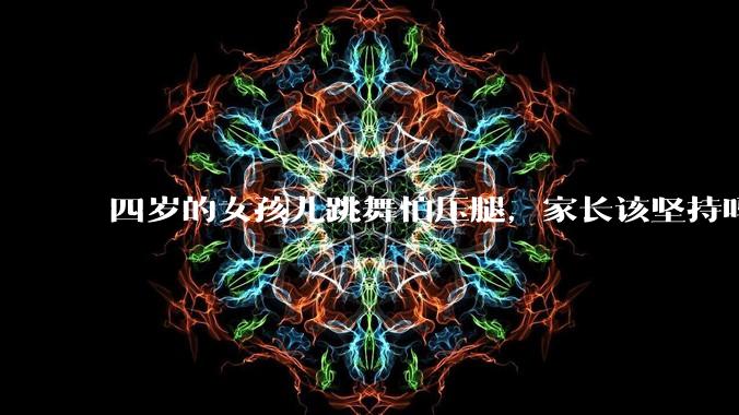 四岁的女孩儿跳舞怕压腿，家长该坚持吗？