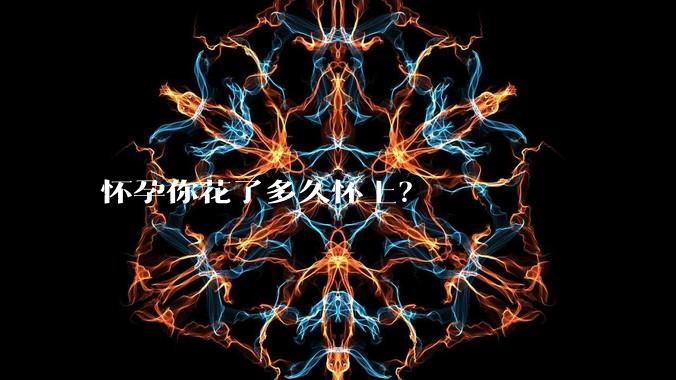 怀孕你花了多久怀上?
