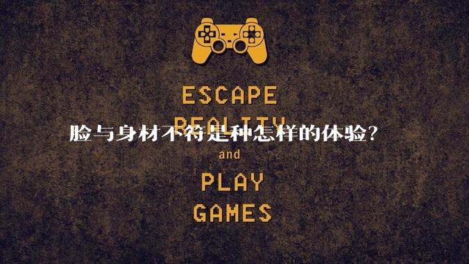 脸与身材不符是种怎样的体验?