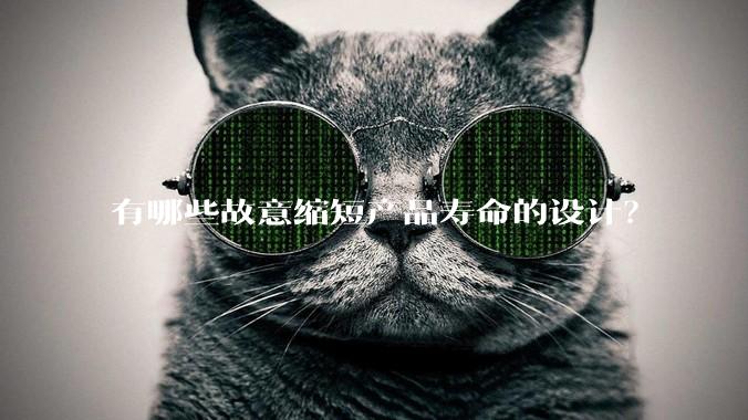 有哪些故意缩短产品寿命的设计?