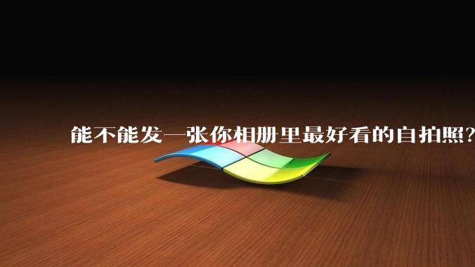 能不能发一张你相册里最好看的自拍照?