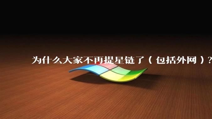 为什么大家不再提星链了(包括外网)?