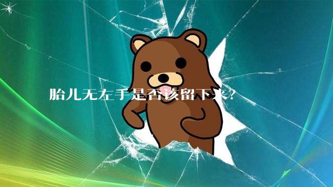 胎儿无左手是否该留下来?