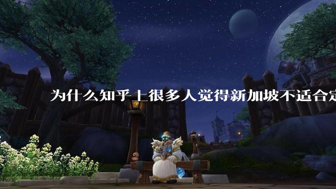 为什么知乎上很多人觉得新加坡不适合定居?