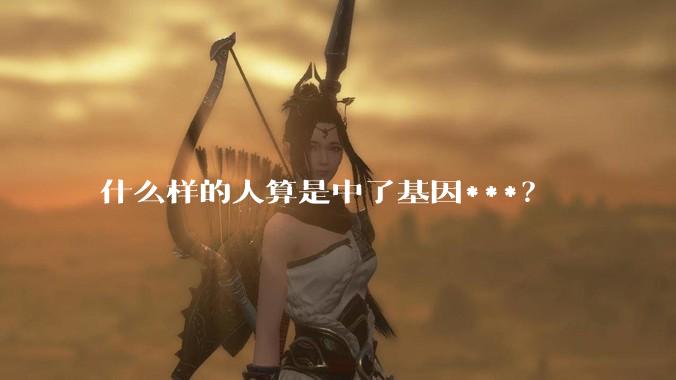 什么样的人算是中了基因***?