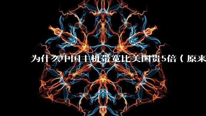 为什么中国主机带宽比美国贵5倍(原来错误的10000倍),比如阿里云?