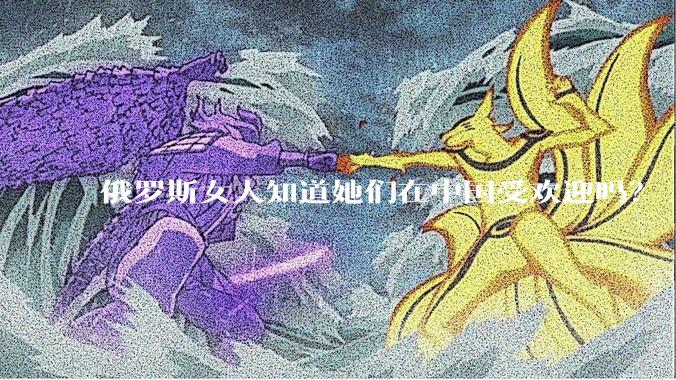 俄罗斯女人知道她们在中国受欢迎吗?