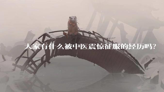大家有什么被中医震惊征服的经历吗?