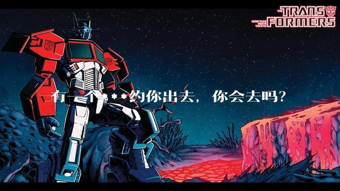 有一个***约你出去,你会去吗?