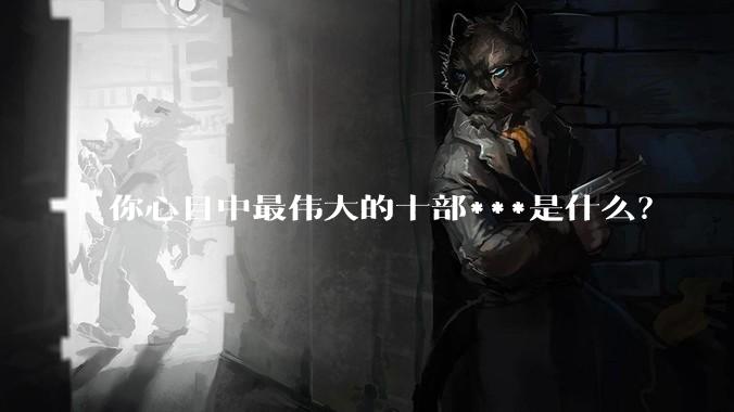 你心目中最伟大的十部***是什么?