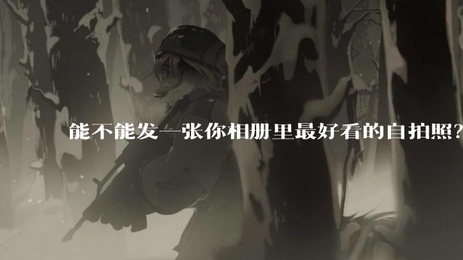 能不能发一张你相册里最好看的自拍照?