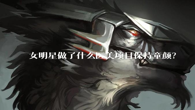 女明星做了什么医美项目保持童颜?