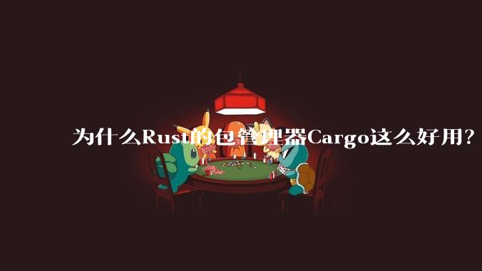 为什么Rust的包管理器Cargo这么好用?