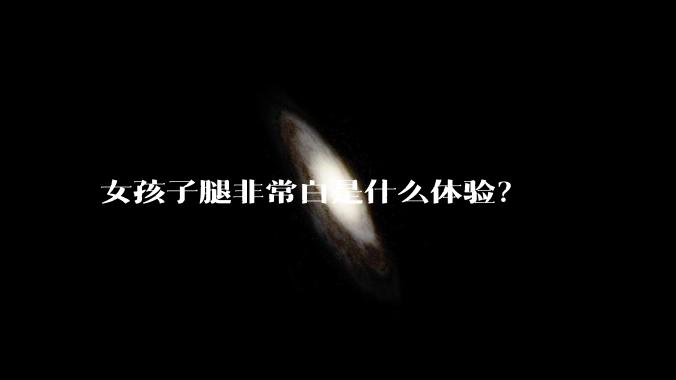 女孩子腿非常白是什么体验?