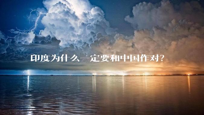 印度为什么一定要和中国作对?